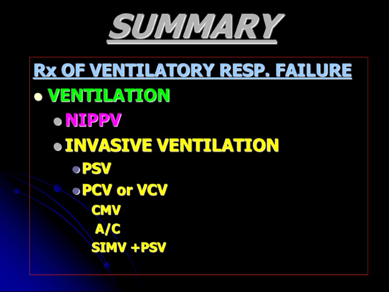 SUMMARY Rx OF VENTILATORY RESP. FAILURE VENTILATION NIPPV INVASIVE VENTILATION PSV PCV or VCV